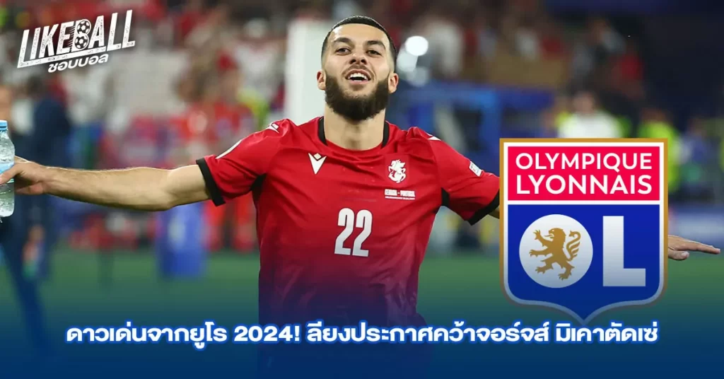 ดาวเด่นจากยูโร 2024! ลียงประกาศคว้าจอร์จส์ มิเคาตัดเซ่