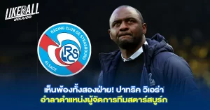 เห็นพ้องทั้งสองฝ่าย! ปาทริค วิเอร่า อำลาตำแหน่งผู้จัดการทีมสตาร์สบูร์ก